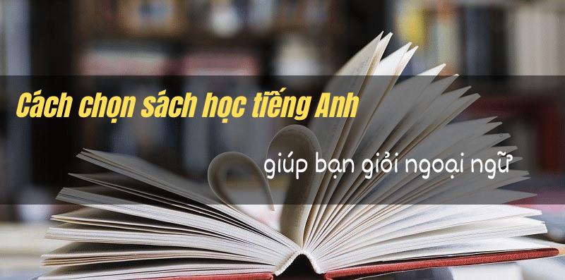Trọn bộ cách chọn sách học tiếng Anh “cực chất” giúp bạn giỏi ngoại ngữ