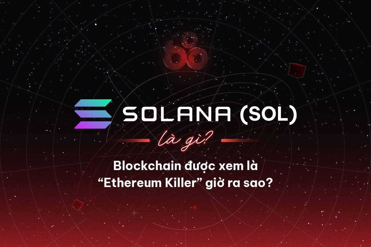 Solana (SOL) là gì? Blockchain được xem là “Ethereum Killer” giờ ra sao?